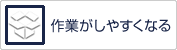 作業がしやすくなる