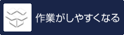 作業がしやすくなる